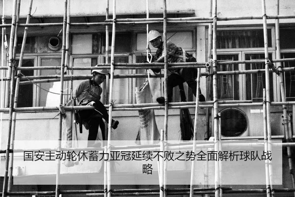 国安主动轮休蓄力亚冠延续不败之势全面解析球队战略 - aitiyusport